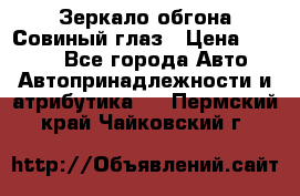 Зеркало обгона Совиный глаз › Цена ­ 2 400 - Все города Авто » Автопринадлежности и атрибутика   . Пермский край,Чайковский г.